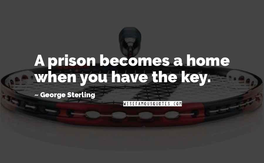 George Sterling Quotes: A prison becomes a home when you have the key.
