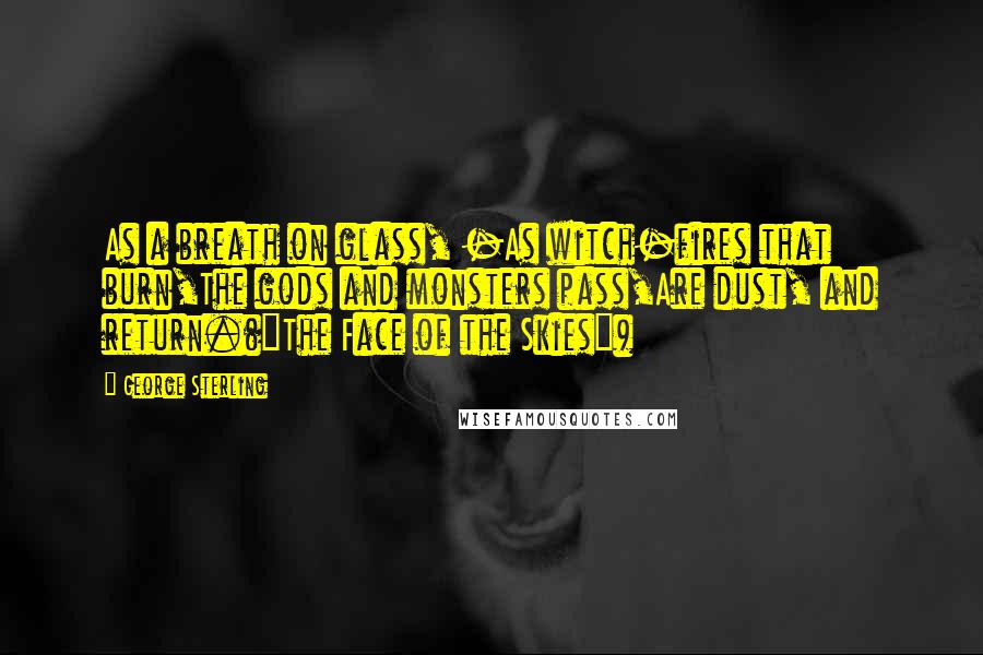 George Sterling Quotes: As a breath on glass, -As witch-fires that burn,The gods and monsters pass,Are dust, and return.("The Face of the Skies")