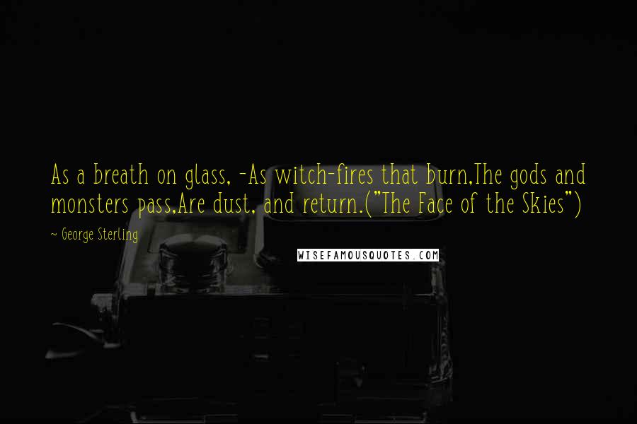 George Sterling Quotes: As a breath on glass, -As witch-fires that burn,The gods and monsters pass,Are dust, and return.("The Face of the Skies")