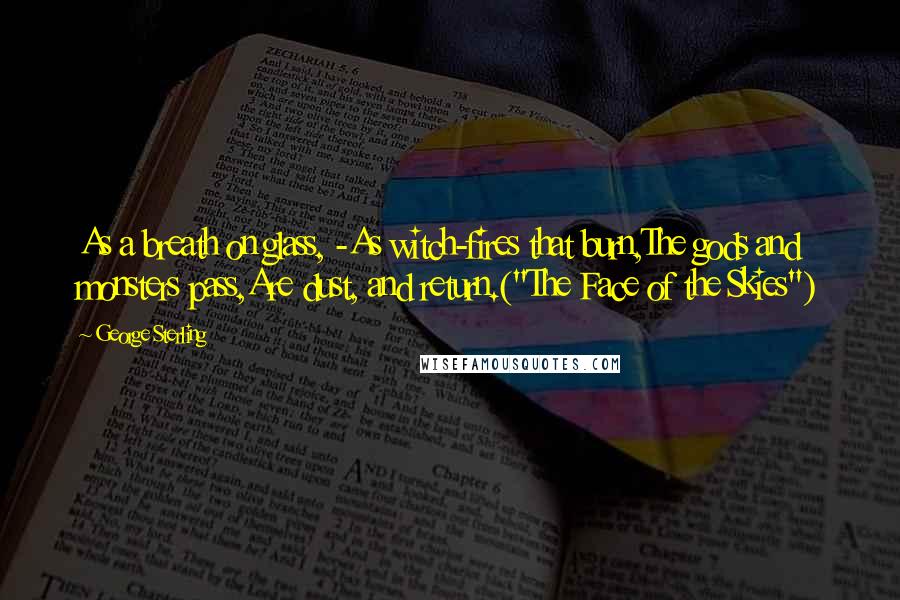 George Sterling Quotes: As a breath on glass, -As witch-fires that burn,The gods and monsters pass,Are dust, and return.("The Face of the Skies")