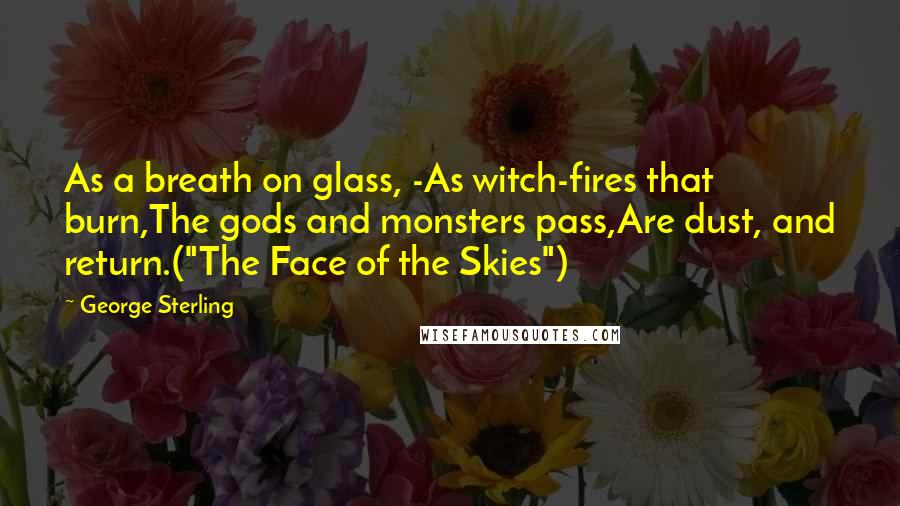 George Sterling Quotes: As a breath on glass, -As witch-fires that burn,The gods and monsters pass,Are dust, and return.("The Face of the Skies")