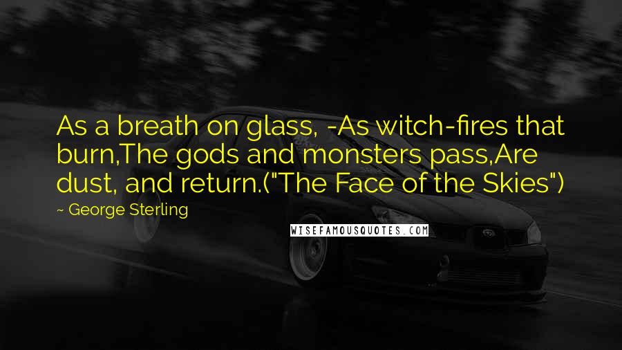 George Sterling Quotes: As a breath on glass, -As witch-fires that burn,The gods and monsters pass,Are dust, and return.("The Face of the Skies")