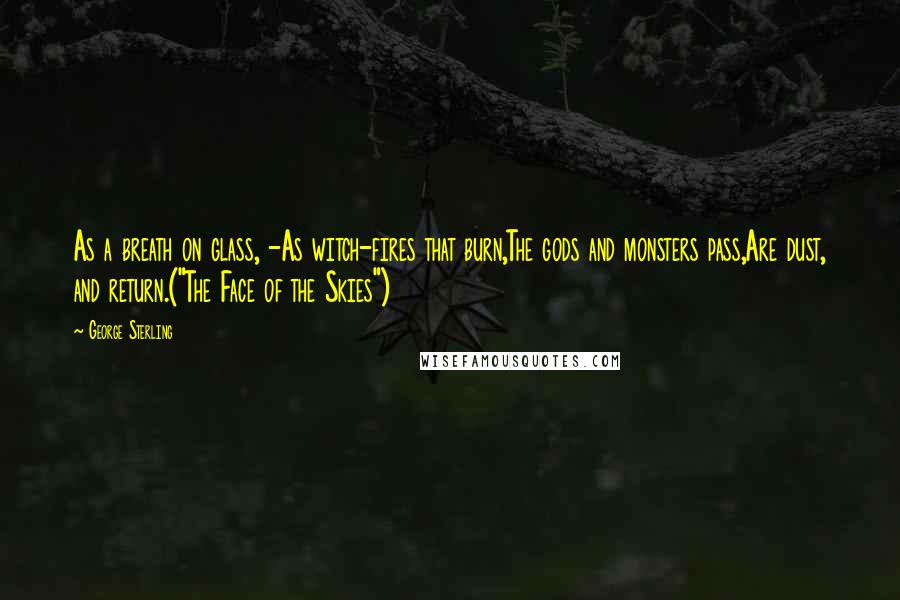 George Sterling Quotes: As a breath on glass, -As witch-fires that burn,The gods and monsters pass,Are dust, and return.("The Face of the Skies")