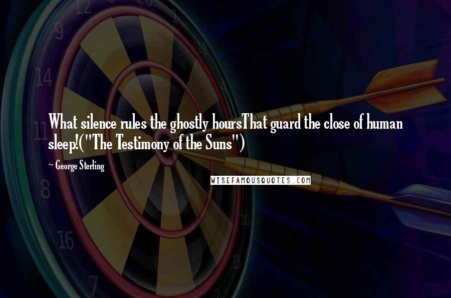 George Sterling Quotes: What silence rules the ghostly hoursThat guard the close of human sleep!("The Testimony of the Suns")