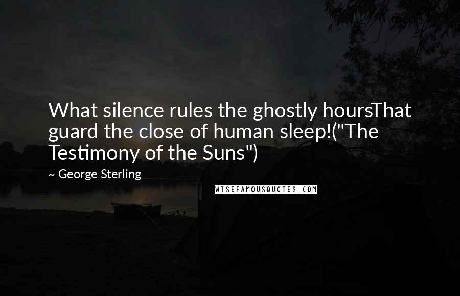 George Sterling Quotes: What silence rules the ghostly hoursThat guard the close of human sleep!("The Testimony of the Suns")