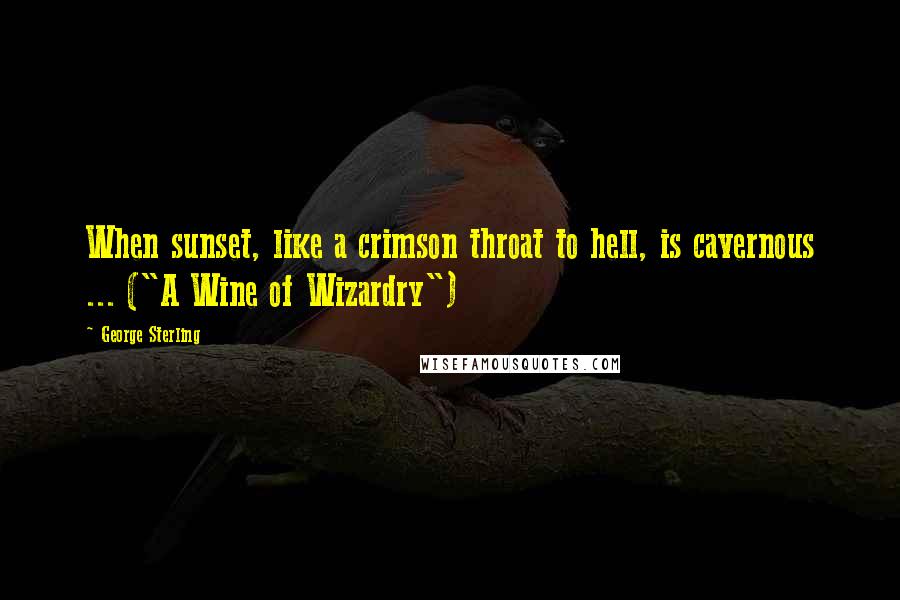 George Sterling Quotes: When sunset, like a crimson throat to hell, is cavernous ... ("A Wine of Wizardry")