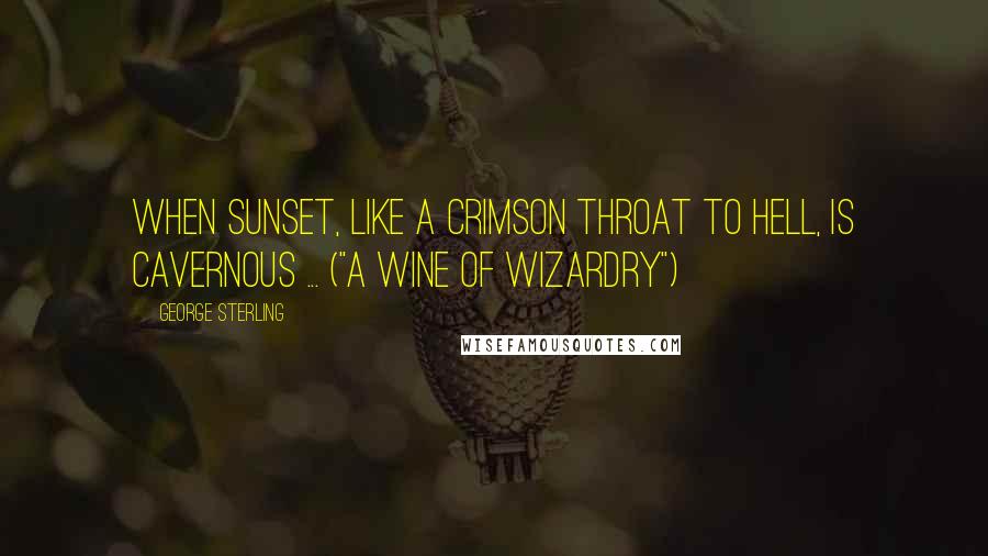 George Sterling Quotes: When sunset, like a crimson throat to hell, is cavernous ... ("A Wine of Wizardry")