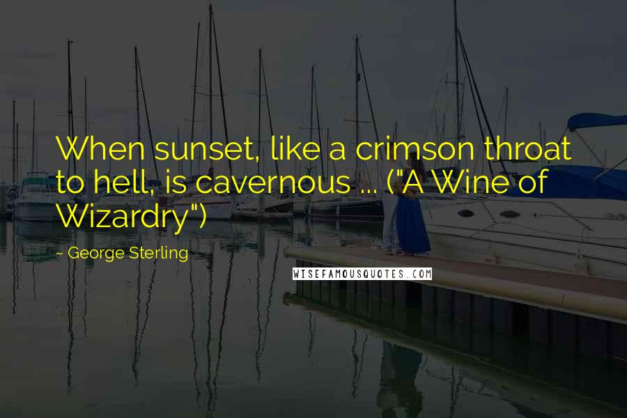 George Sterling Quotes: When sunset, like a crimson throat to hell, is cavernous ... ("A Wine of Wizardry")