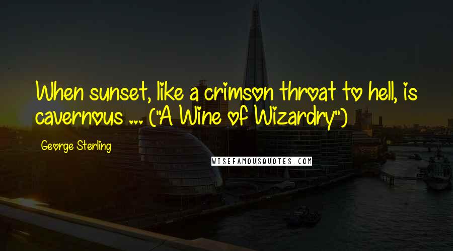 George Sterling Quotes: When sunset, like a crimson throat to hell, is cavernous ... ("A Wine of Wizardry")