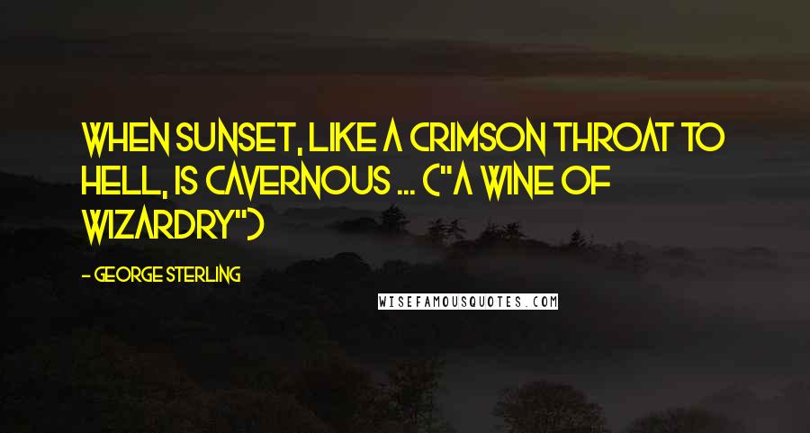 George Sterling Quotes: When sunset, like a crimson throat to hell, is cavernous ... ("A Wine of Wizardry")