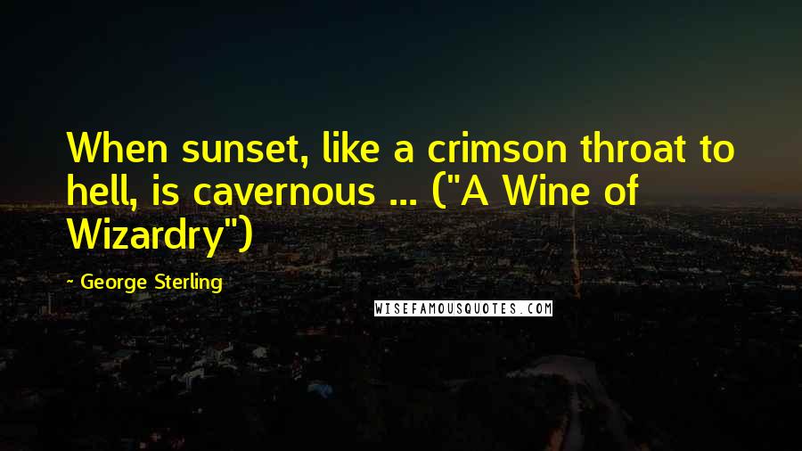 George Sterling Quotes: When sunset, like a crimson throat to hell, is cavernous ... ("A Wine of Wizardry")