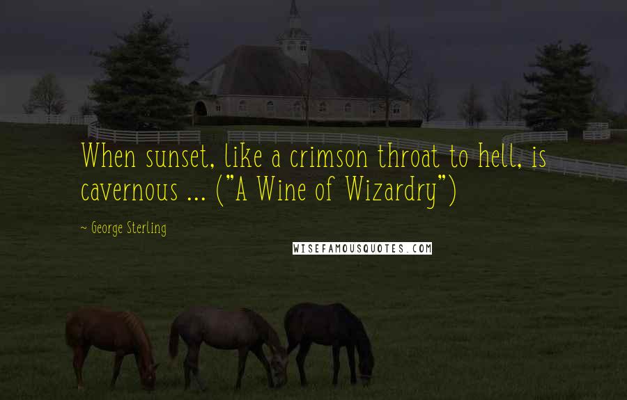 George Sterling Quotes: When sunset, like a crimson throat to hell, is cavernous ... ("A Wine of Wizardry")