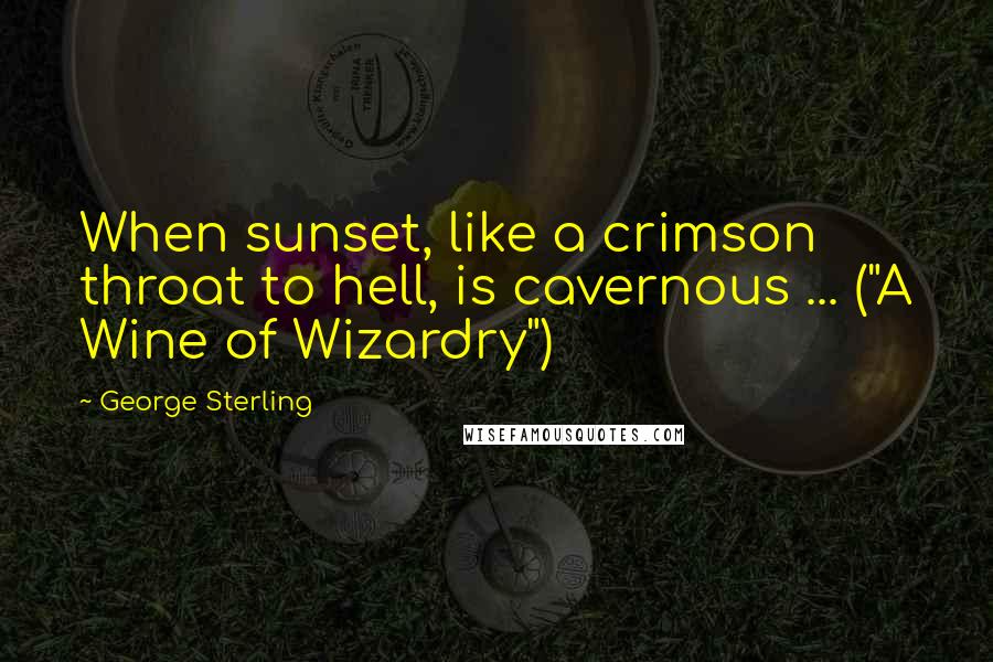 George Sterling Quotes: When sunset, like a crimson throat to hell, is cavernous ... ("A Wine of Wizardry")