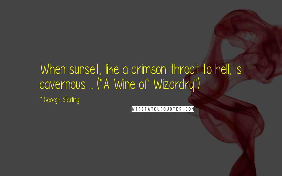 George Sterling Quotes: When sunset, like a crimson throat to hell, is cavernous ... ("A Wine of Wizardry")