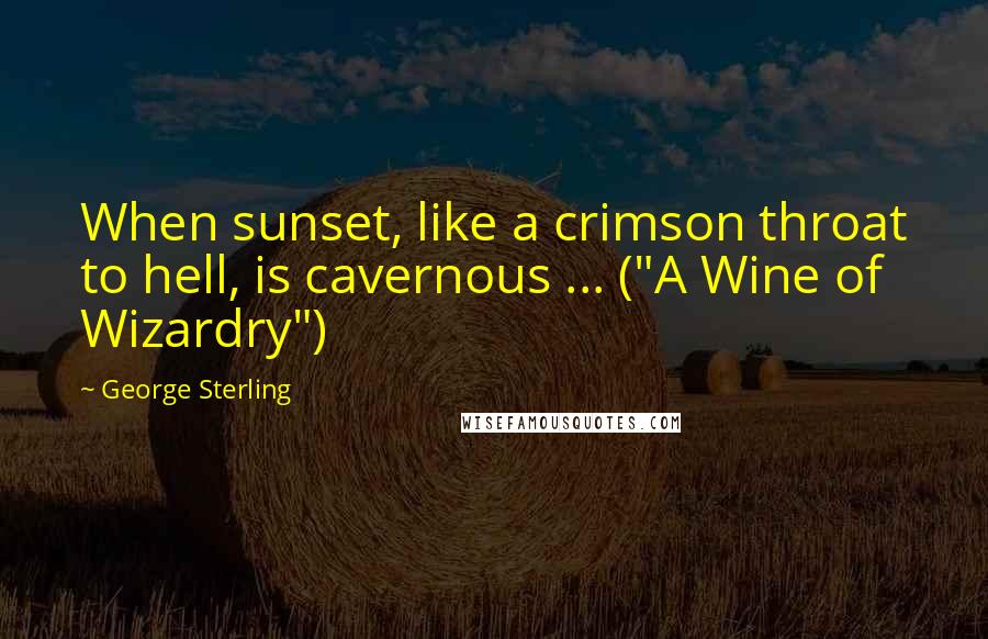 George Sterling Quotes: When sunset, like a crimson throat to hell, is cavernous ... ("A Wine of Wizardry")