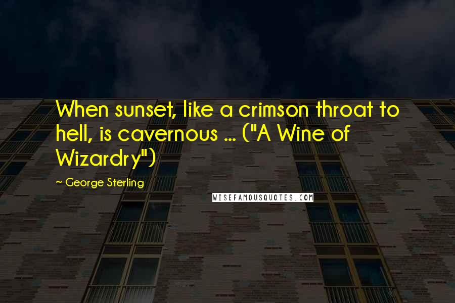 George Sterling Quotes: When sunset, like a crimson throat to hell, is cavernous ... ("A Wine of Wizardry")