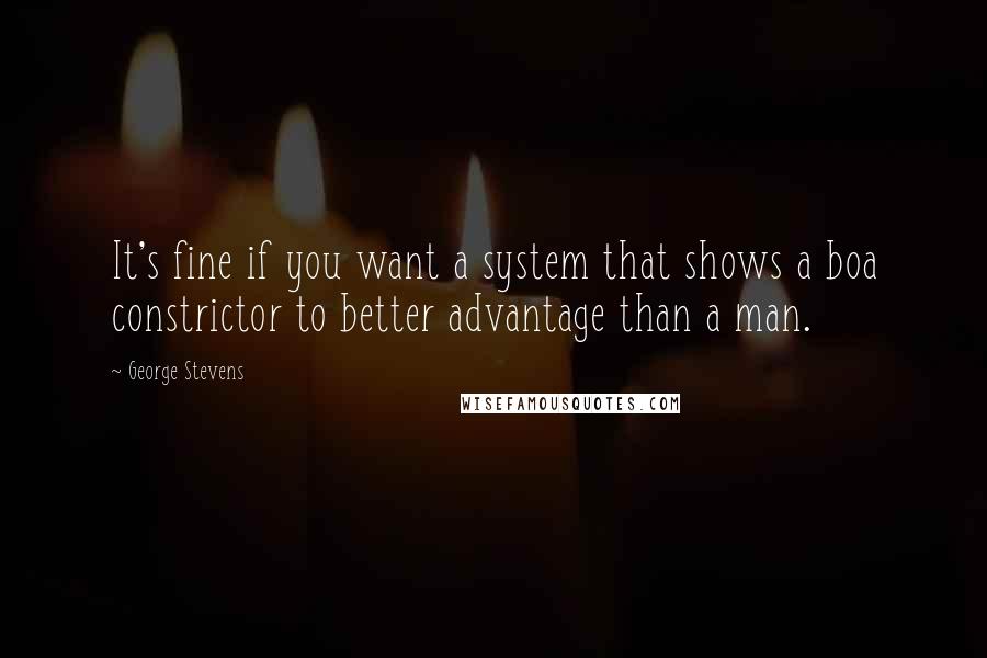 George Stevens Quotes: It's fine if you want a system that shows a boa constrictor to better advantage than a man.