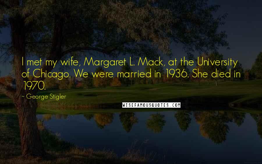 George Stigler Quotes: I met my wife, Margaret L. Mack, at the University of Chicago. We were married in 1936. She died in 1970.