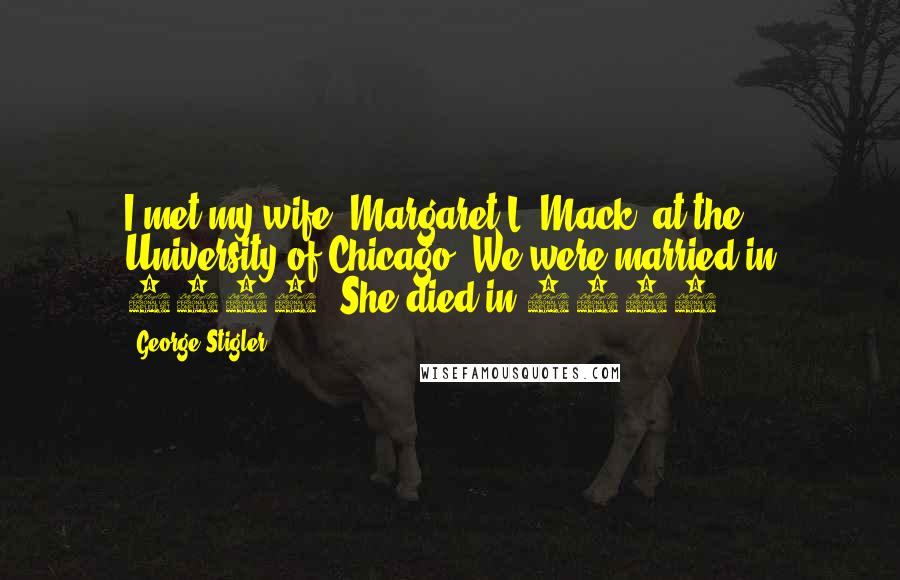 George Stigler Quotes: I met my wife, Margaret L. Mack, at the University of Chicago. We were married in 1936. She died in 1970.