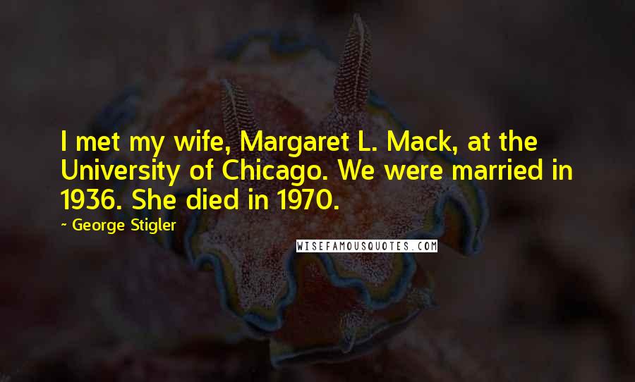 George Stigler Quotes: I met my wife, Margaret L. Mack, at the University of Chicago. We were married in 1936. She died in 1970.