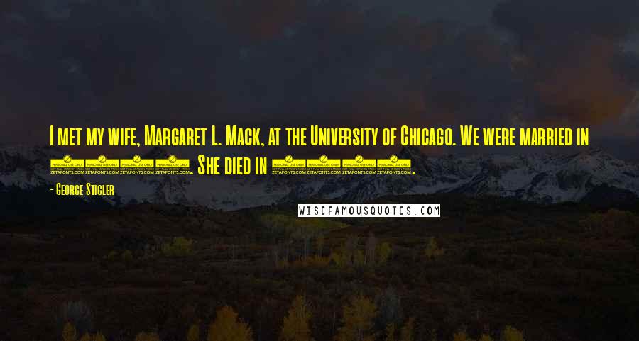 George Stigler Quotes: I met my wife, Margaret L. Mack, at the University of Chicago. We were married in 1936. She died in 1970.