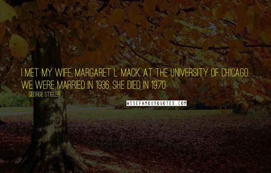 George Stigler Quotes: I met my wife, Margaret L. Mack, at the University of Chicago. We were married in 1936. She died in 1970.