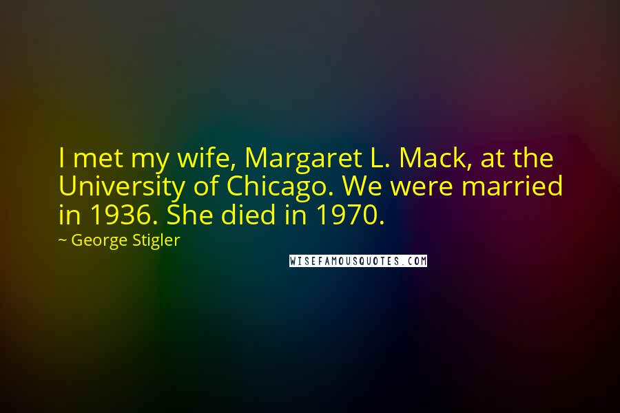 George Stigler Quotes: I met my wife, Margaret L. Mack, at the University of Chicago. We were married in 1936. She died in 1970.