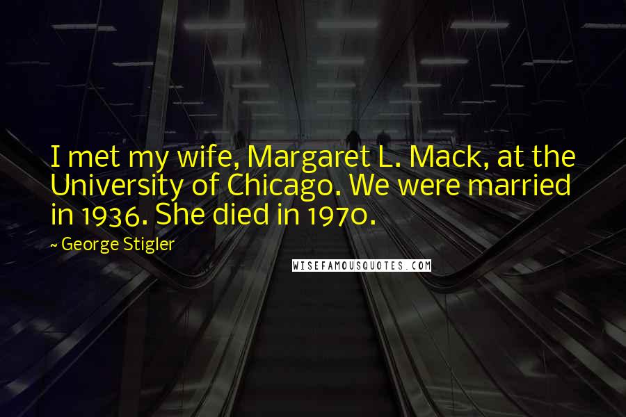 George Stigler Quotes: I met my wife, Margaret L. Mack, at the University of Chicago. We were married in 1936. She died in 1970.