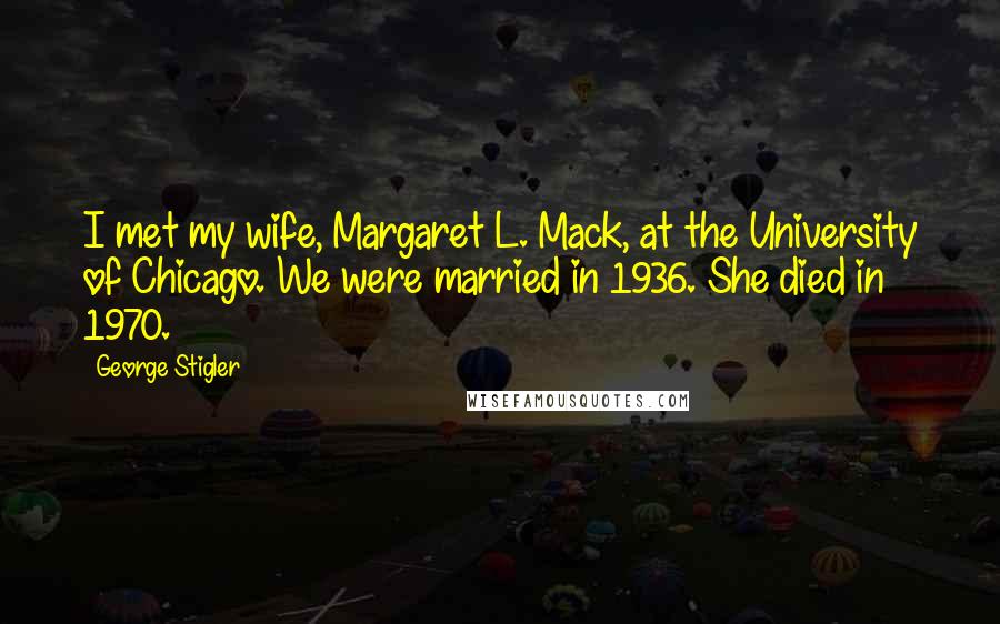 George Stigler Quotes: I met my wife, Margaret L. Mack, at the University of Chicago. We were married in 1936. She died in 1970.