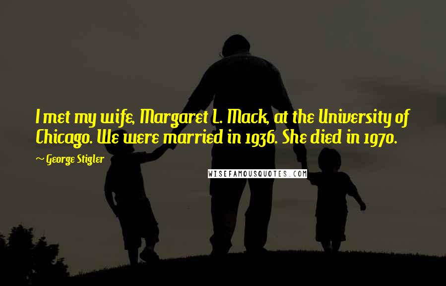 George Stigler Quotes: I met my wife, Margaret L. Mack, at the University of Chicago. We were married in 1936. She died in 1970.