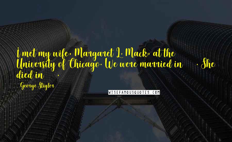 George Stigler Quotes: I met my wife, Margaret L. Mack, at the University of Chicago. We were married in 1936. She died in 1970.