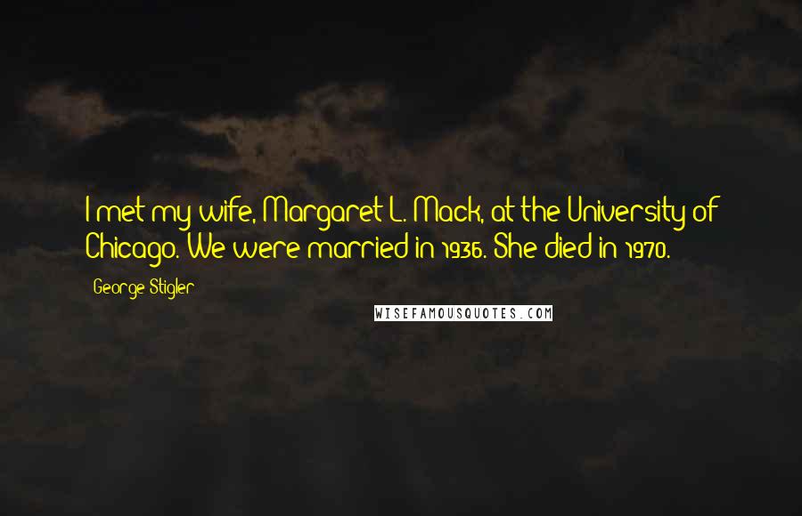 George Stigler Quotes: I met my wife, Margaret L. Mack, at the University of Chicago. We were married in 1936. She died in 1970.