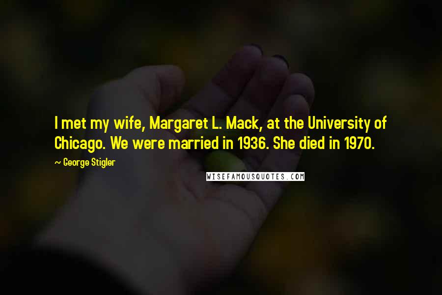 George Stigler Quotes: I met my wife, Margaret L. Mack, at the University of Chicago. We were married in 1936. She died in 1970.