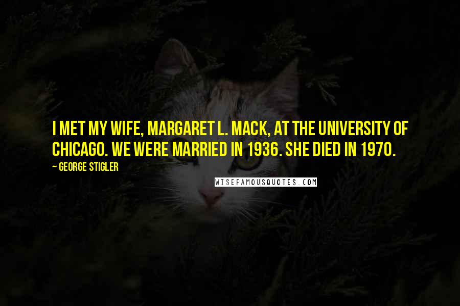 George Stigler Quotes: I met my wife, Margaret L. Mack, at the University of Chicago. We were married in 1936. She died in 1970.