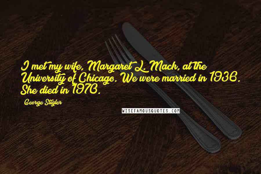 George Stigler Quotes: I met my wife, Margaret L. Mack, at the University of Chicago. We were married in 1936. She died in 1970.