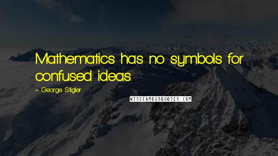 George Stigler Quotes: Mathematics has no symbols for confused ideas.