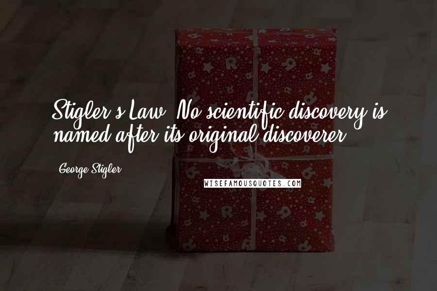 George Stigler Quotes: Stigler's Law: No scientific discovery is named after its original discoverer.