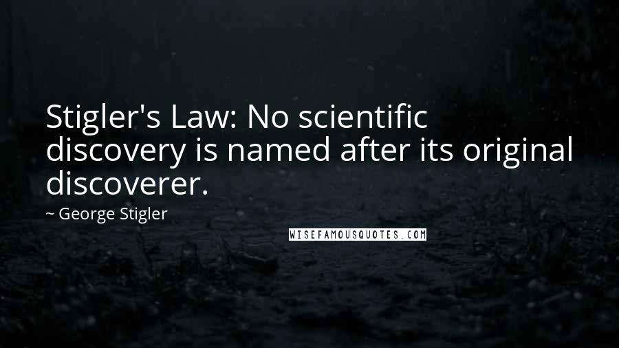 George Stigler Quotes: Stigler's Law: No scientific discovery is named after its original discoverer.