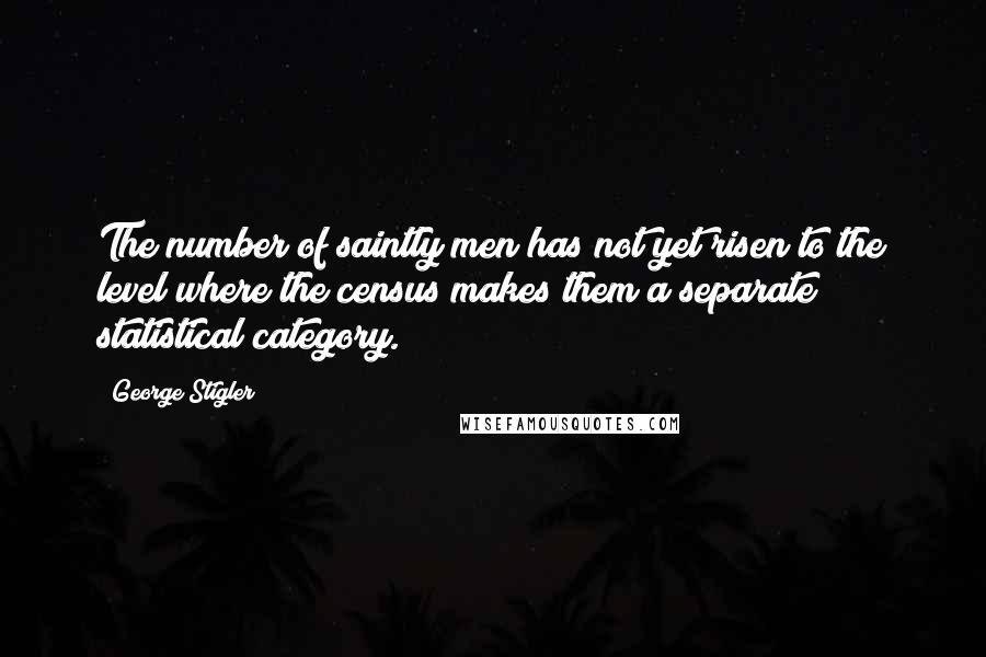 George Stigler Quotes: The number of saintly men has not yet risen to the level where the census makes them a separate statistical category.