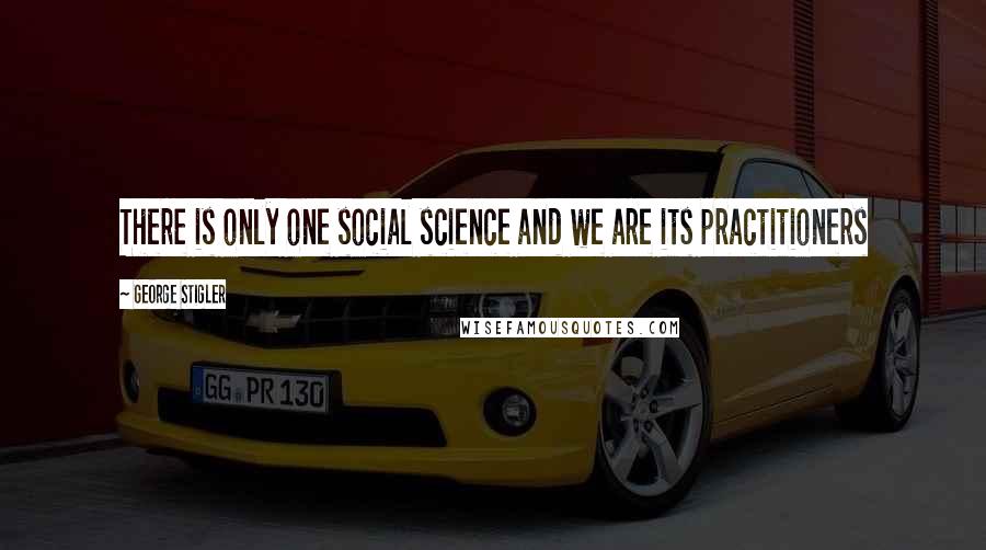 George Stigler Quotes: There is only one social science and we are its practitioners