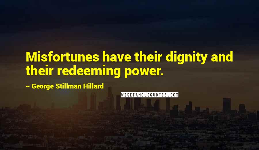 George Stillman Hillard Quotes: Misfortunes have their dignity and their redeeming power.