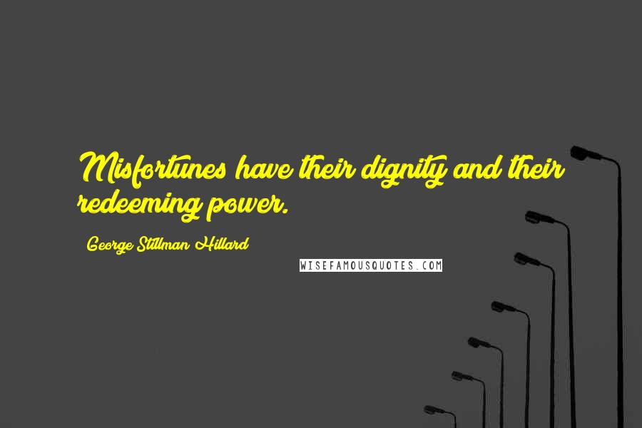 George Stillman Hillard Quotes: Misfortunes have their dignity and their redeeming power.