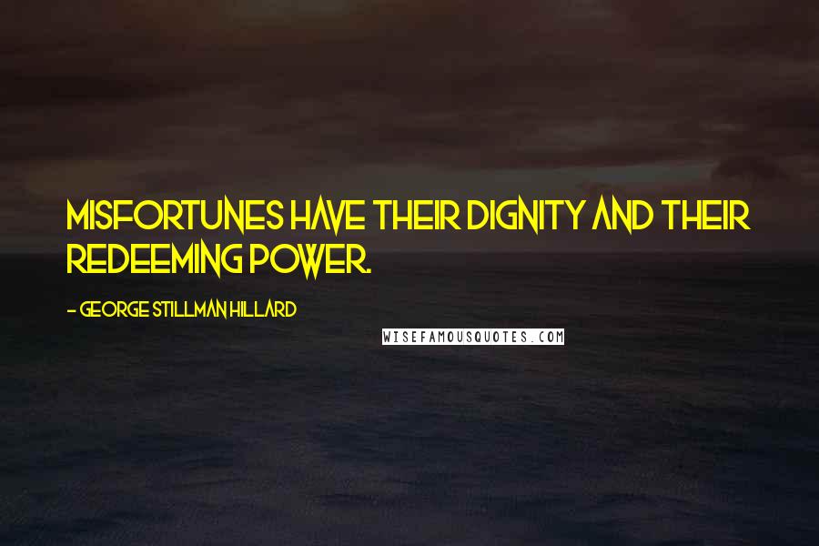 George Stillman Hillard Quotes: Misfortunes have their dignity and their redeeming power.