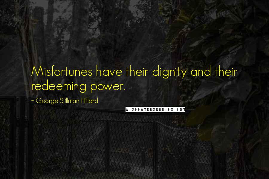 George Stillman Hillard Quotes: Misfortunes have their dignity and their redeeming power.