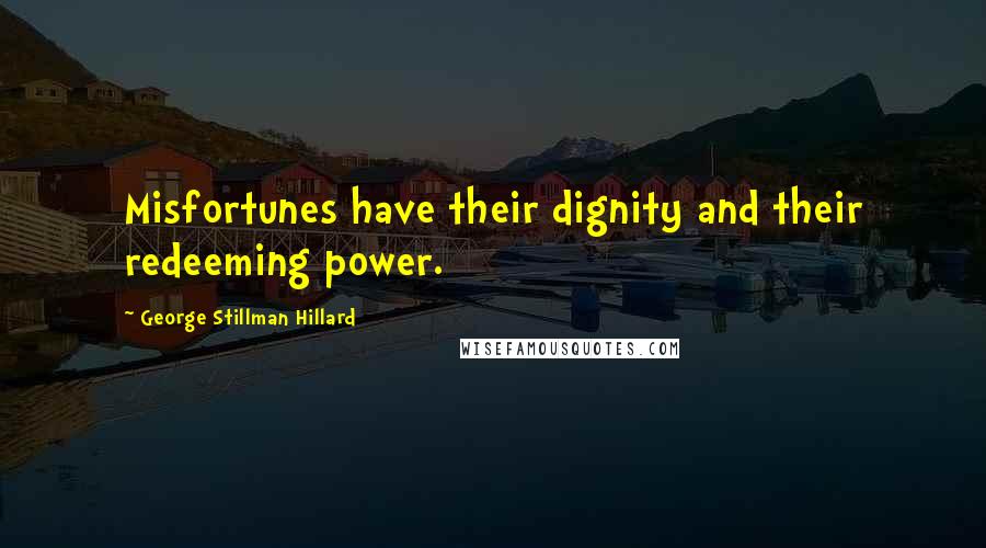 George Stillman Hillard Quotes: Misfortunes have their dignity and their redeeming power.