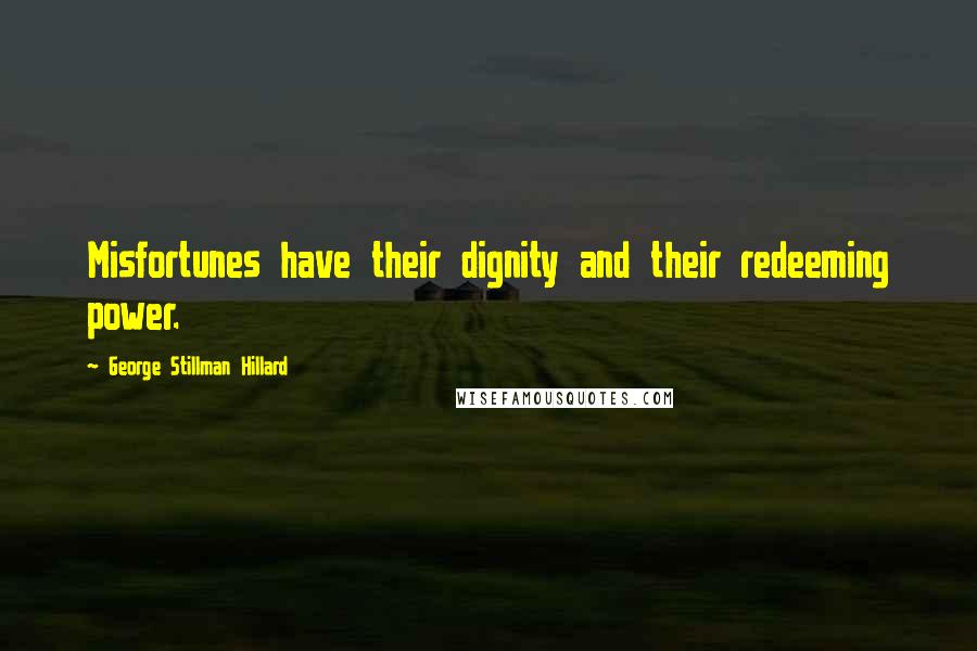 George Stillman Hillard Quotes: Misfortunes have their dignity and their redeeming power.