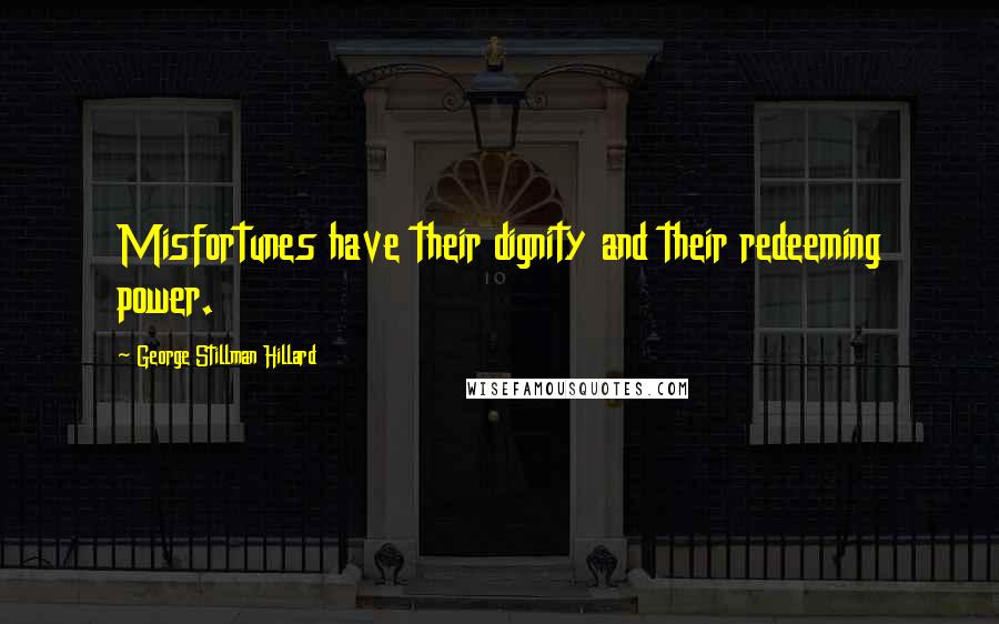 George Stillman Hillard Quotes: Misfortunes have their dignity and their redeeming power.