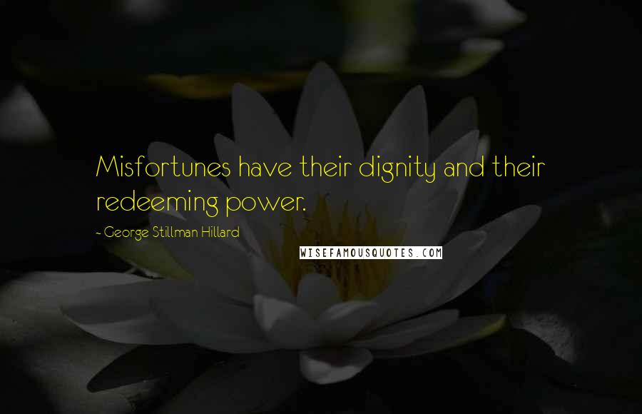 George Stillman Hillard Quotes: Misfortunes have their dignity and their redeeming power.