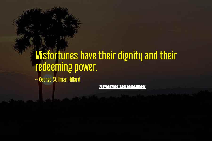 George Stillman Hillard Quotes: Misfortunes have their dignity and their redeeming power.