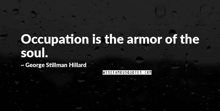 George Stillman Hillard Quotes: Occupation is the armor of the soul.